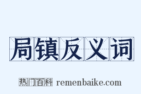 局镇反义词是什么意思的图片